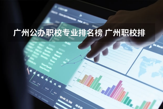 广州公办职校专业排名榜 广州职校排名前十名学校
