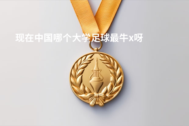现在中国哪个大学足球最牛x呀