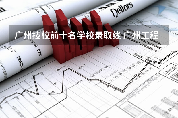 广州技校前十名学校录取线 广州工程技术职业学院2023录取线