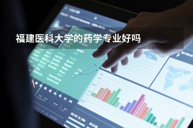 福建医科大学的药学专业好吗