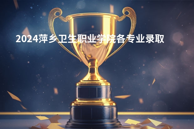 2024萍乡卫生职业学院各专业录取分数线（萍乡卫校大专录取分数线）