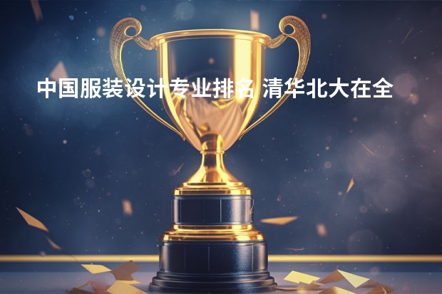 中国服装设计专业排名 清华北大在全球高校里排第几名？
