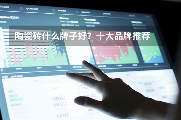 陶瓷砖什么牌子好？十大品牌推荐