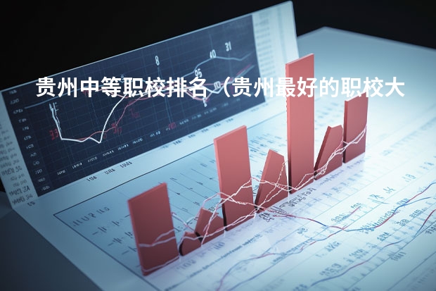 贵州中等职校排名（贵州最好的职校大专）