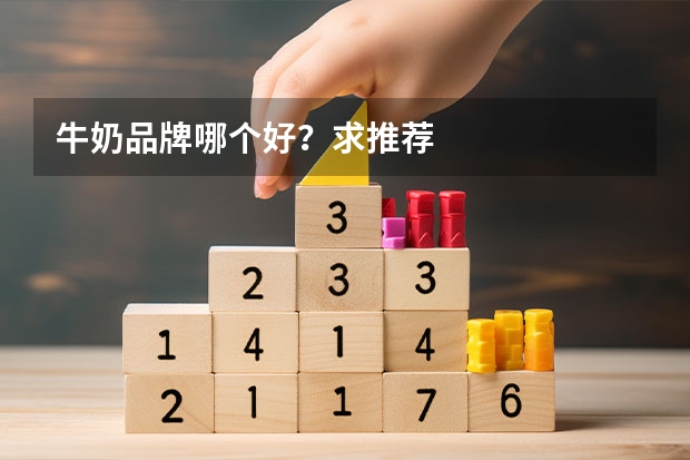 牛奶品牌哪个好？求推荐