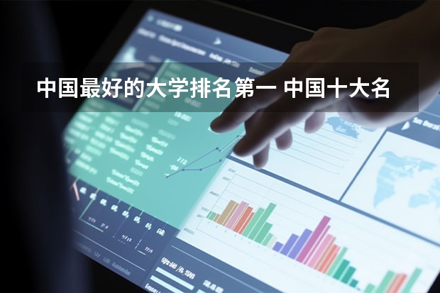 中国最好的大学排名第一 中国十大名牌大学排名