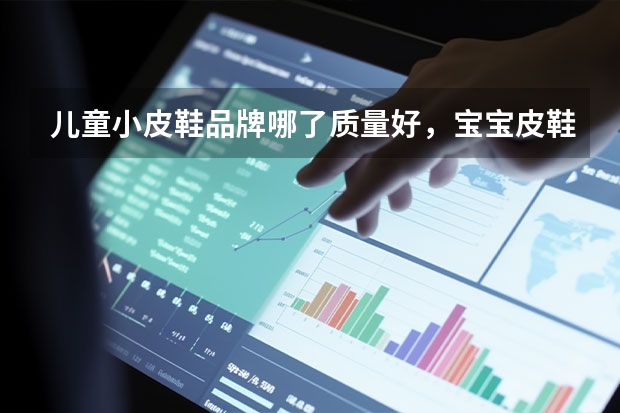 儿童小皮鞋品牌哪了质量好，宝宝皮鞋什么牌子比较好