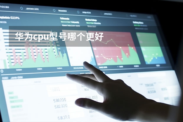 华为cpu型号哪个更好