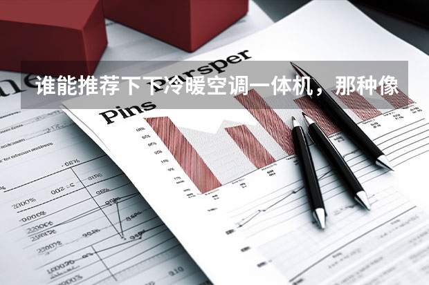 谁能推荐下下冷暖空调一体机，那种像行李厢是的，制冷制热两用的，效果怎么样，，什么牌子，多少钱，好像