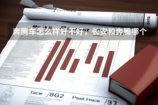 奔腾车怎么样好不好，长安和奔腾哪个质量好