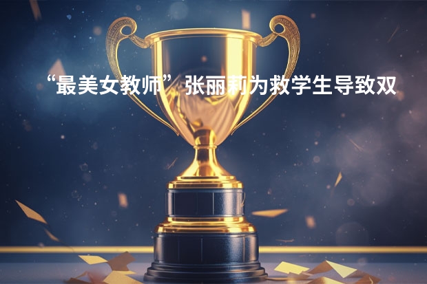 “最美女教师”张丽莉为救学生导致双腿截肢，她现在过得怎么样？