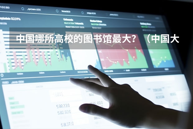 中国哪所高校的图书馆最大？（中国大学面积最大的大学排名）