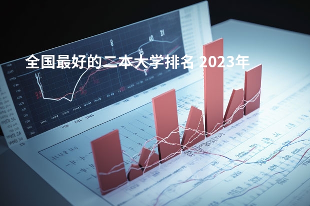 全国最好的二本大学排名 2023年全国二本大学排行榜