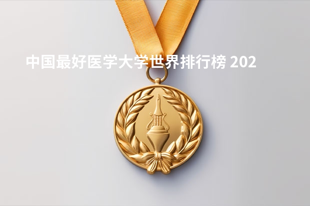 中国最好医学大学世界排行榜 2023年医科大学排行榜