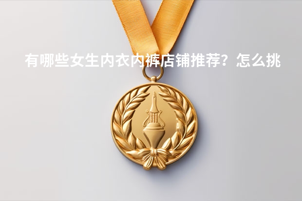 有哪些女生内衣内裤店铺推荐？怎么挑选出舒适的内衣？