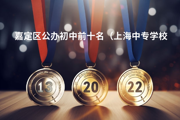 嘉定区公办初中前十名（上海中专学校推荐）