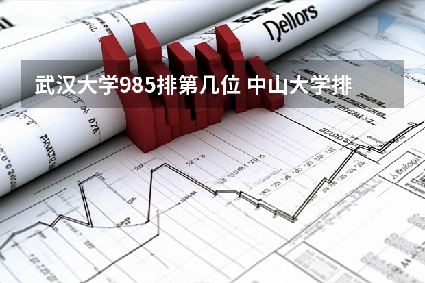 武汉大学985排第几位 中山大学排名全国第几位