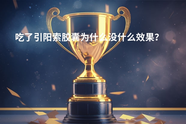 吃了引阳索胶囊为什么没什么效果？